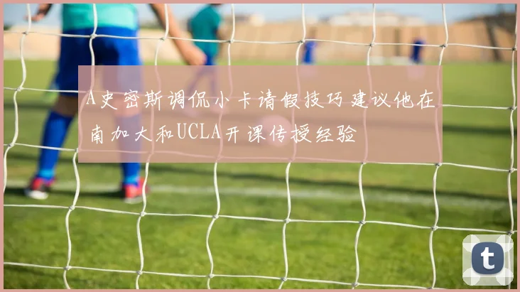 A史密斯调侃小卡请假技巧建议他在南加大和UCLA开课传授经验