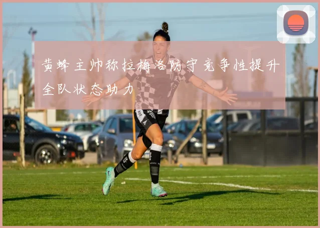 黄蜂主帅称拉梅洛防守竞争性提升全队状态助力