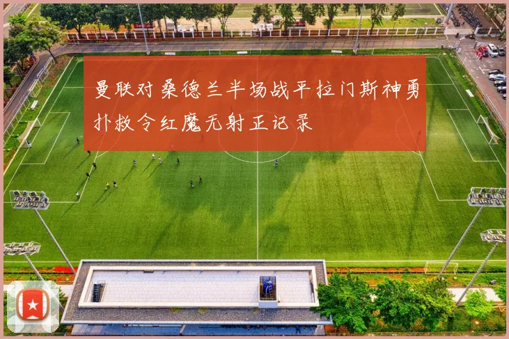 曼联对桑德兰半场战平拉门斯神勇扑救令红魔无射正记录