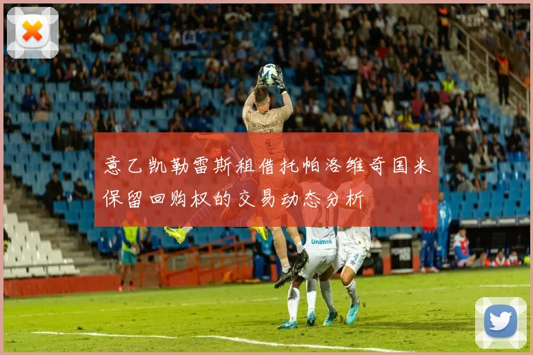 意乙凯勒雷斯租借托帕洛维奇国米保留回购权的交易动态分析