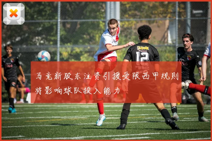 马竞新股东注资引援受限西甲规则将影响球队投入能力