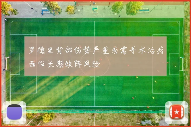 罗德里背部伤势严重或需手术治疗面临长期缺阵风险