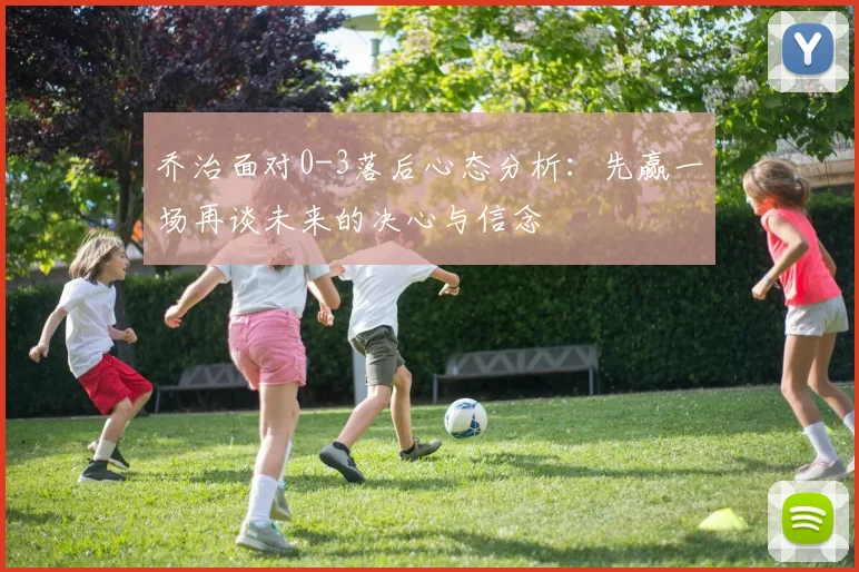 乔治面对0-3落后心态分析：先赢一场再谈未来的决心与信念