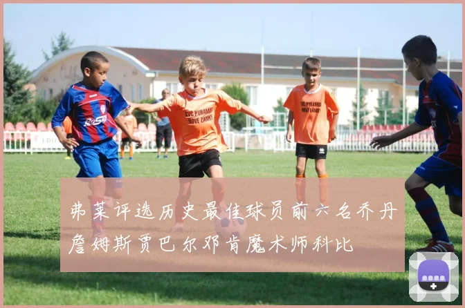 弗莱评选历史最佳球员前六名乔丹詹姆斯贾巴尔邓肯魔术师科比