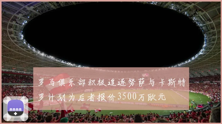 罗马俱乐部积极追逐努萨与卡斯特罗计划为后者报价3500万欧元