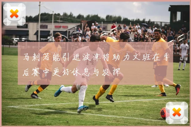 马刺若能引进波津将助力文班在季后赛中更好休息与发挥